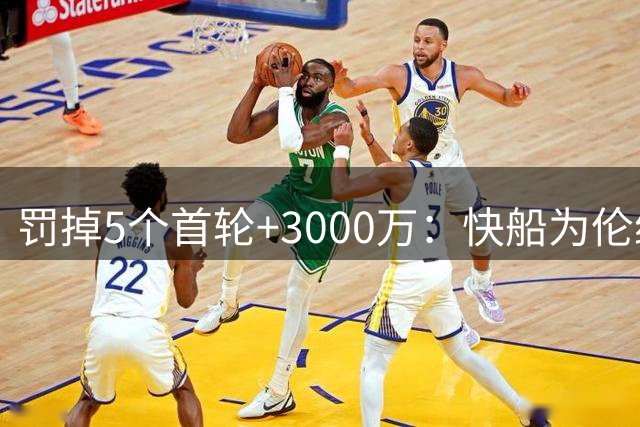 罚掉5个首轮+3000万：快船为伦纳德违规操作付出惨痛代价